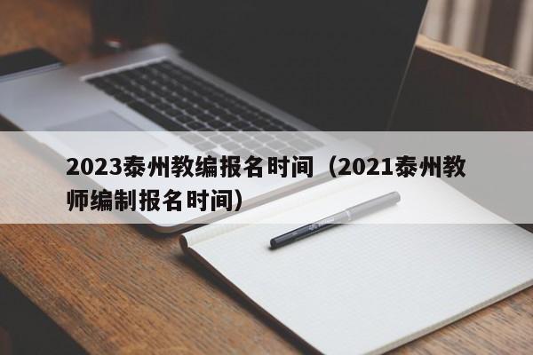 2023泰州教编报名时间（2021泰州教师编制报名时间）