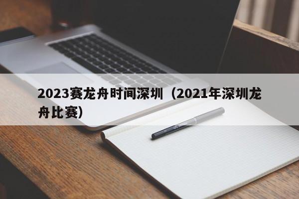 2023赛龙舟时间深圳（2021年深圳龙舟比赛）