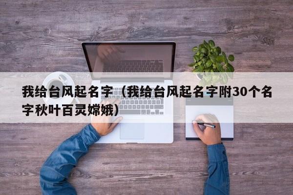 我给台风起名字（我给台风起名字附30个名字秋叶百灵嫦娥）