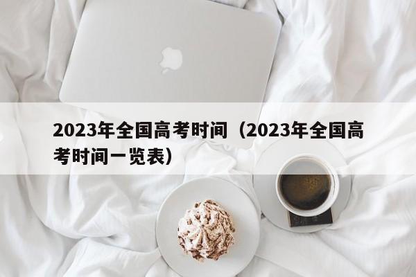 2023年全国高考时间（2023年全国高考时间一览表）