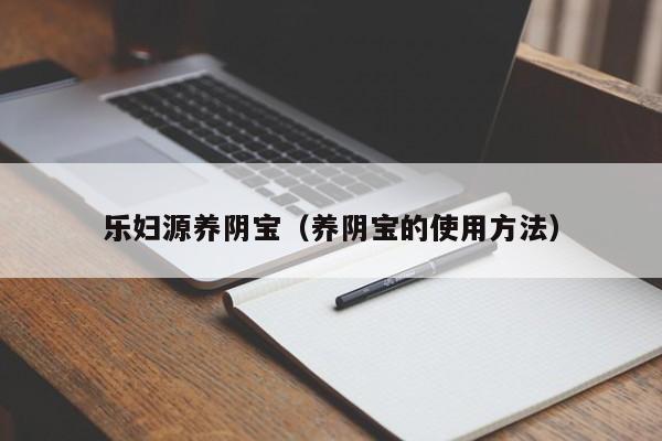 乐妇源养阴宝（养阴宝的使用方法）