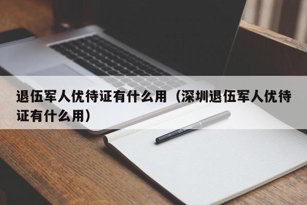 退伍军人优待证有什么用（深圳退伍军人优待证有什么用）