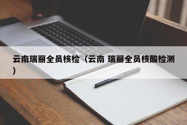 云南瑞丽全员核检（云南 瑞丽全员核酸检测）