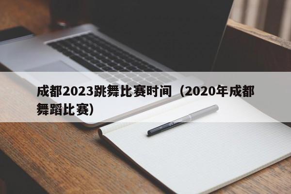 成都2023跳舞比赛时间（2020年成都舞蹈比赛）