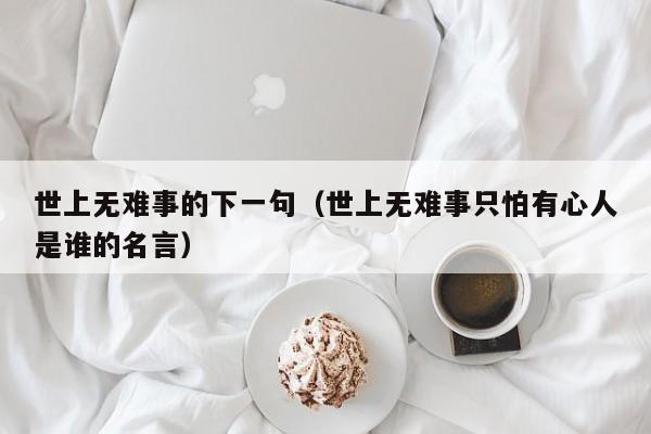 世上无难事的下一句（世上无难事只怕有心人是谁的名言）