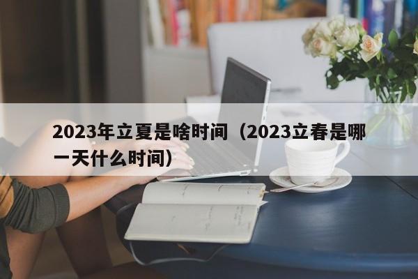 2023年立夏是啥时间（2023立春是哪一天什么时间）